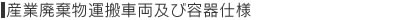 産業廃棄物運搬車両及び容器仕様